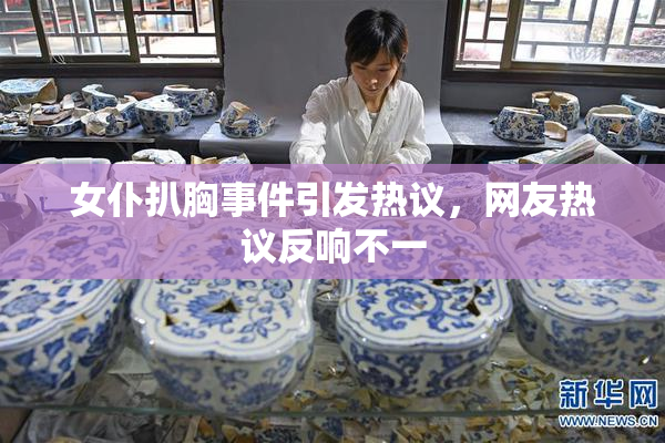 女仆扒胸事件引发热议，网友热议反响不一