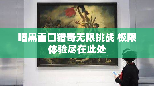 暗黑重口猎奇无限挑战 极限体验尽在此处
