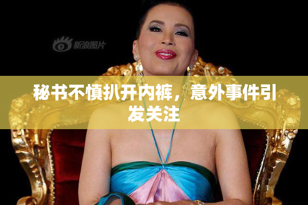 秘书不慎扒开内裤，意外事件引发关注