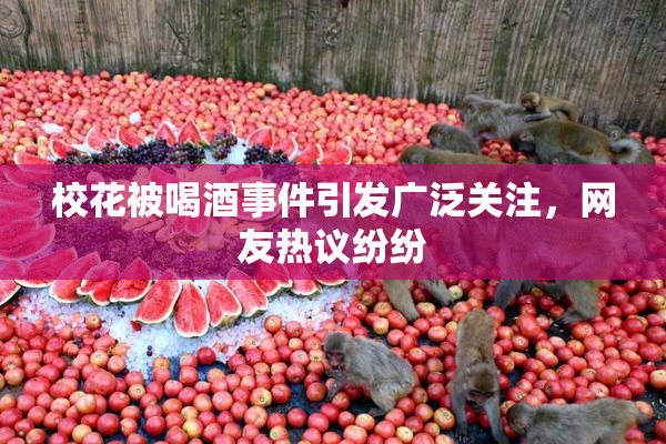 校花被喝酒事件引发广泛关注，网友热议纷纷