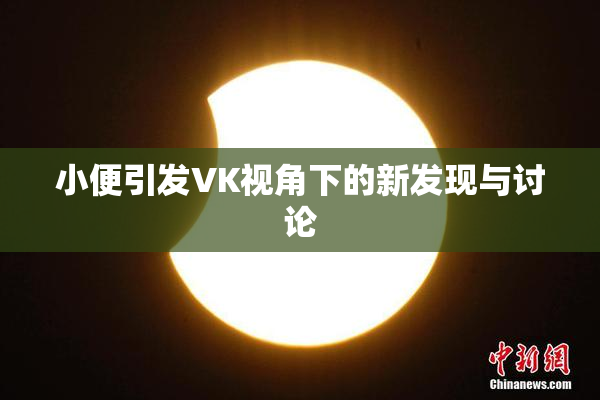 小便引发VK视角下的新发现与讨论