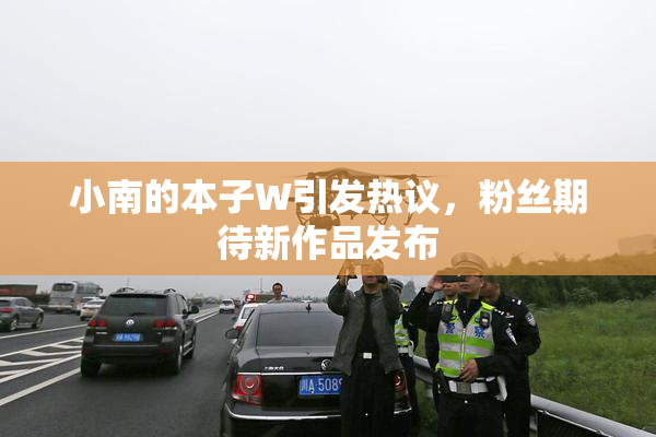 小南的本子W引发热议，粉丝期待新作品发布
