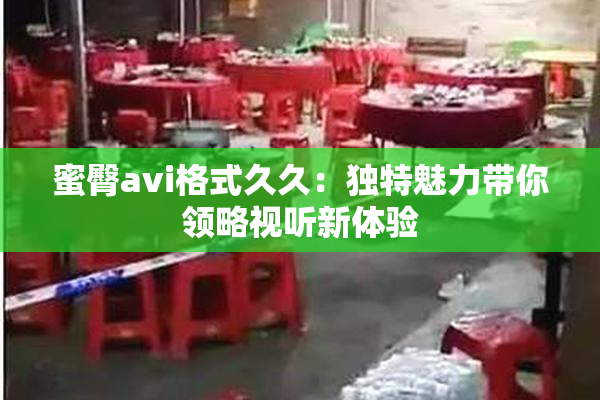 蜜臀avi格式久久：独特魅力带你领略视听新体验