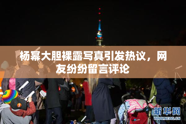 杨幂大胆裸露写真引发热议，网友纷纷留言评论
