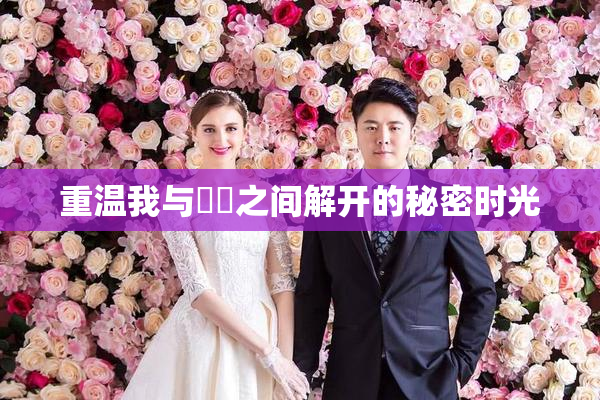 重温我与妺妺之间解开的秘密时光