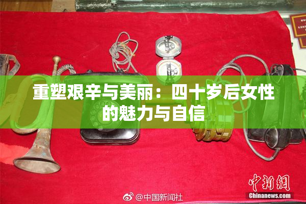 重塑艰辛与美丽：四十岁后女性的魅力与自信