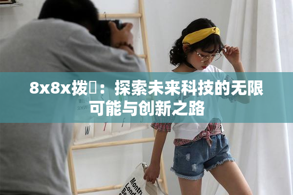 8x8x拨牐：探索未来科技的无限可能与创新之路
