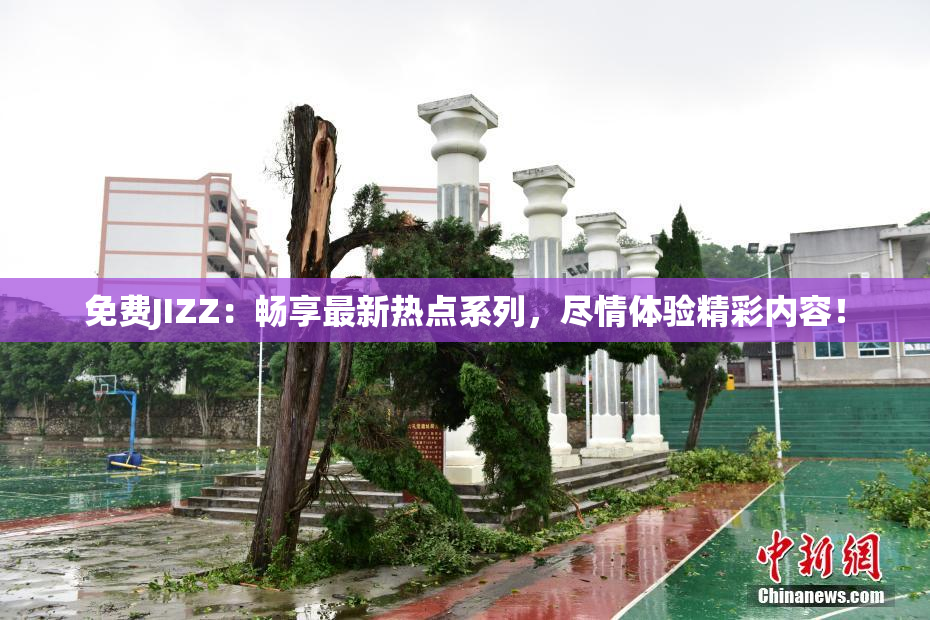 免费JIZZ：畅享最新热点系列，尽情体验精彩内容！
