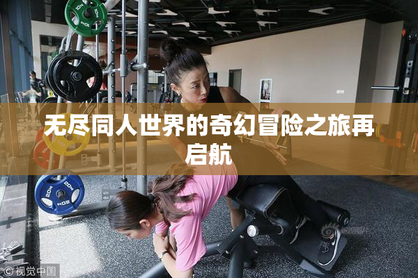 无尽同人世界的奇幻冒险之旅再启航