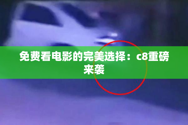 免费看电影的完美选择：c8重磅来袭