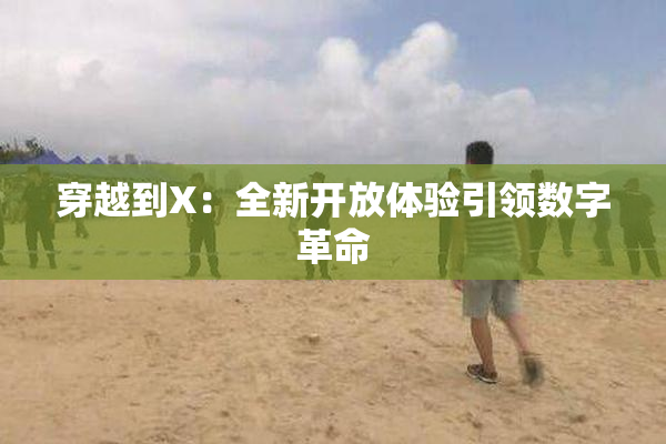 穿越到X：全新开放体验引领数字革命