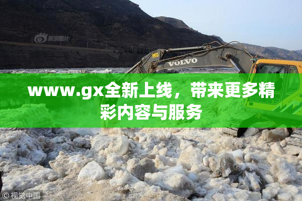 www.gx全新上线，带来更多精彩内容与服务