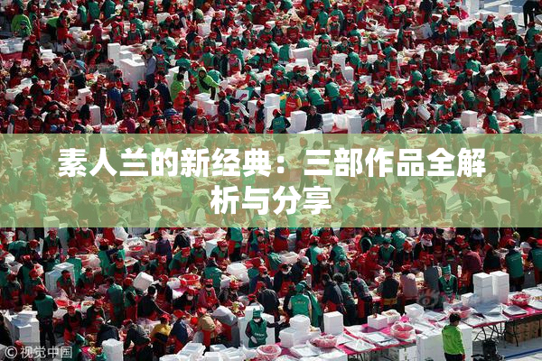 素人兰的新经典：三部作品全解析与分享