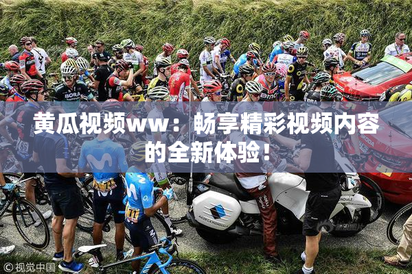 黄瓜视频ww：畅享精彩视频内容的全新体验！
