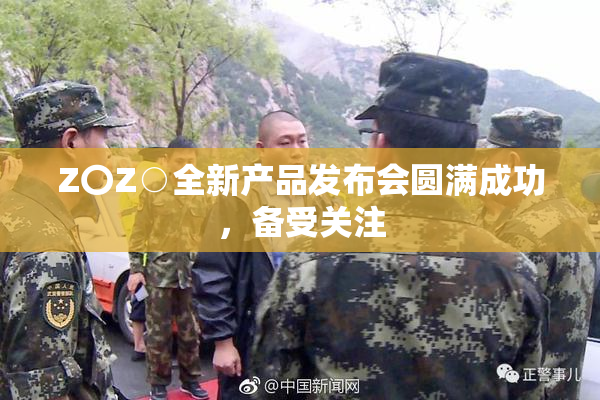 Z〇Z○全新产品发布会圆满成功，备受关注
