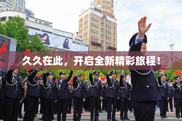 久久在此，开启全新精彩旅程！