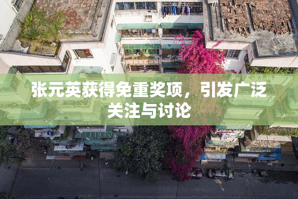 张元英获得免重奖项，引发广泛关注与讨论