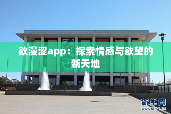 欲漫涩app：探索情感与欲望的新天地