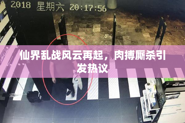 仙界乱战风云再起，肉搏厮杀引发热议