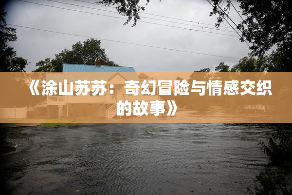 《涂山苏苏：奇幻冒险与情感交织的故事》