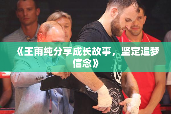 《王雨纯分享成长故事，坚定追梦信念》
