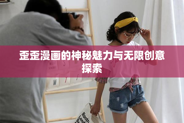 歪歪漫画的神秘魅力与无限创意探索