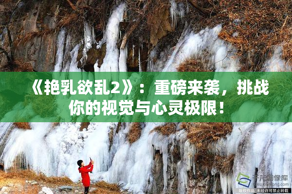 《艳乳欲乱2》：重磅来袭，挑战你的视觉与心灵极限！