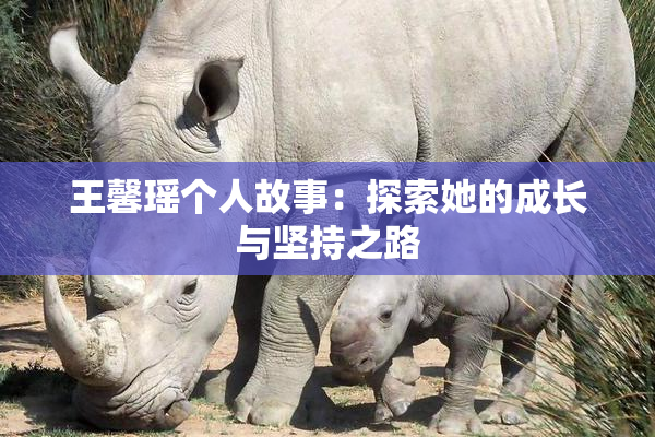 王馨瑶个人故事：探索她的成长与坚持之路