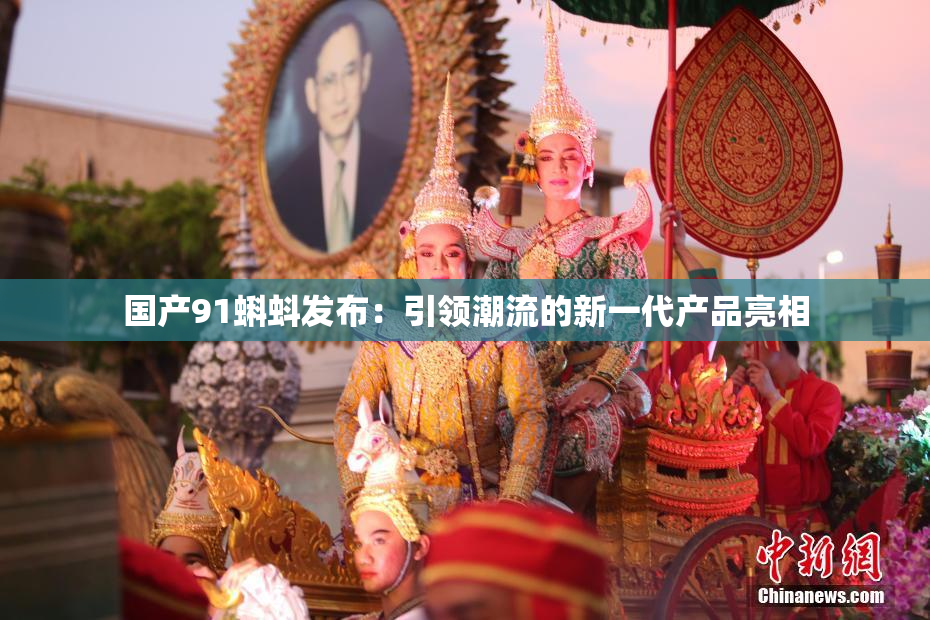 国产91蝌蚪发布：引领潮流的新一代产品亮相
