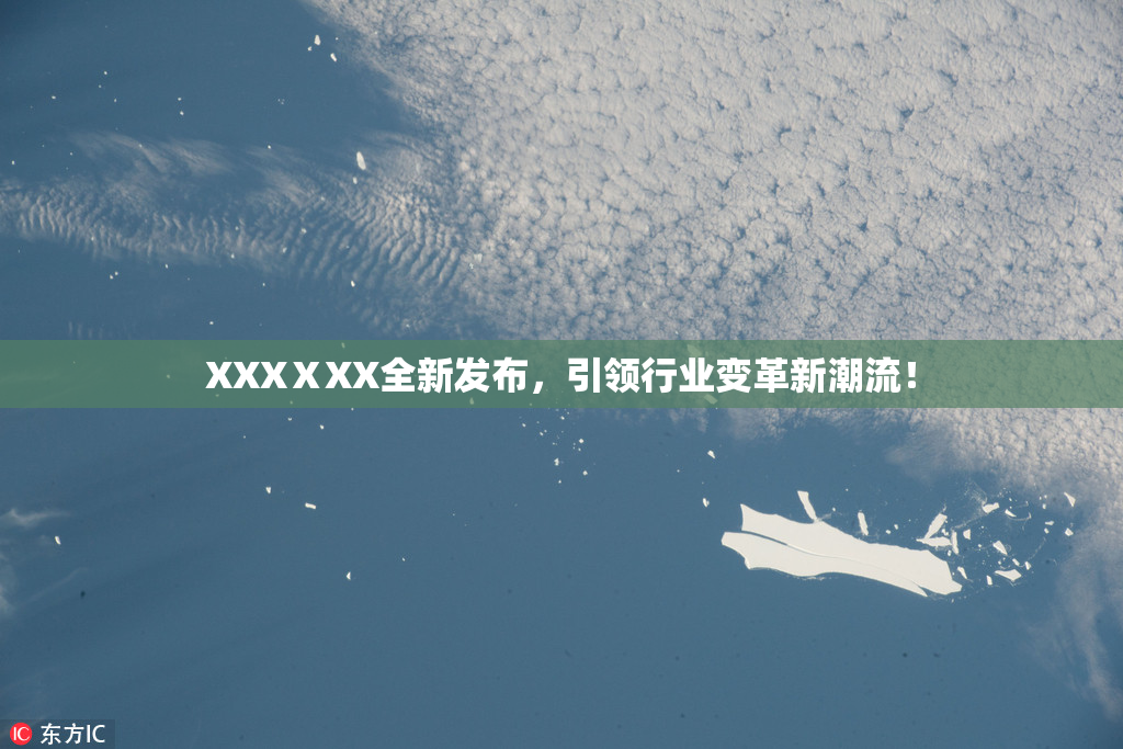 XXXⅩXX全新发布，引领行业变革新潮流！