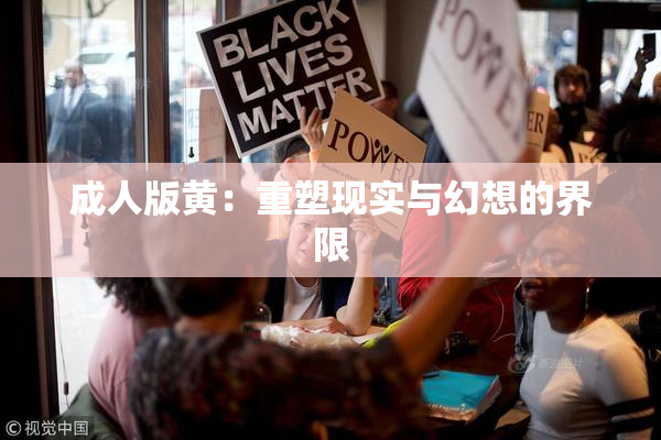 成人版黄：重塑现实与幻想的界限