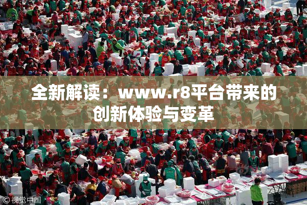 全新解读：www.r8平台带来的创新体验与变革