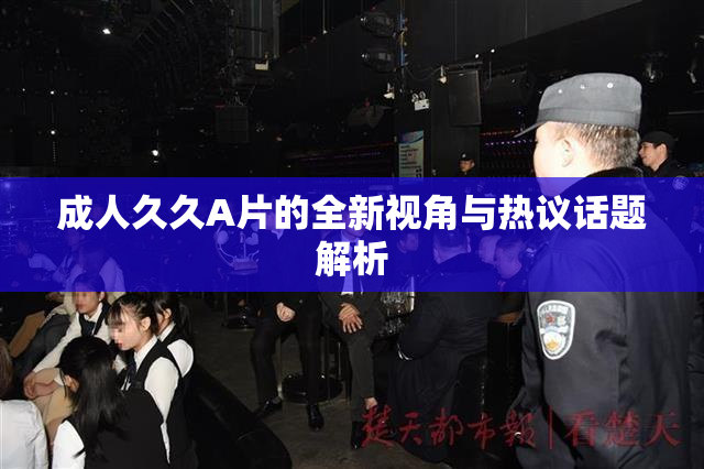 成人久久A片的全新视角与热议话题解析