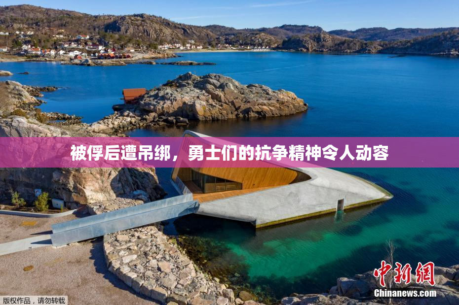 被俘后遭吊绑，勇士们的抗争精神令人动容