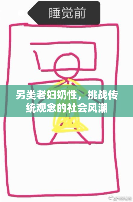 另类老妇奶性，挑战传统观念的社会风潮