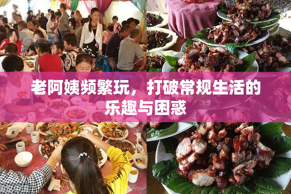 老阿姨频繁玩，打破常规生活的乐趣与困惑
