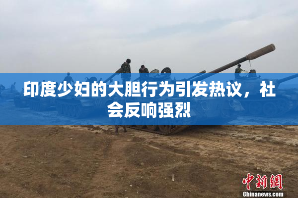 印度少妇的大胆行为引发热议，社会反响强烈