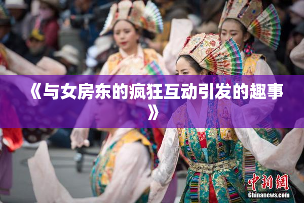 《与女房东的疯狂互动引发的趣事》