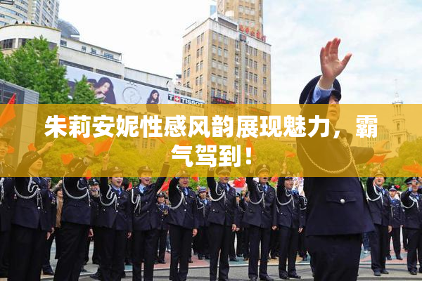 朱莉安妮性感风韵展现魅力，霸气驾到！