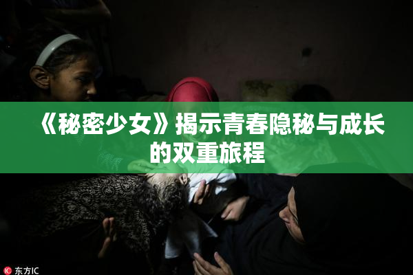 《秘密少女》揭示青春隐秘与成长的双重旅程
