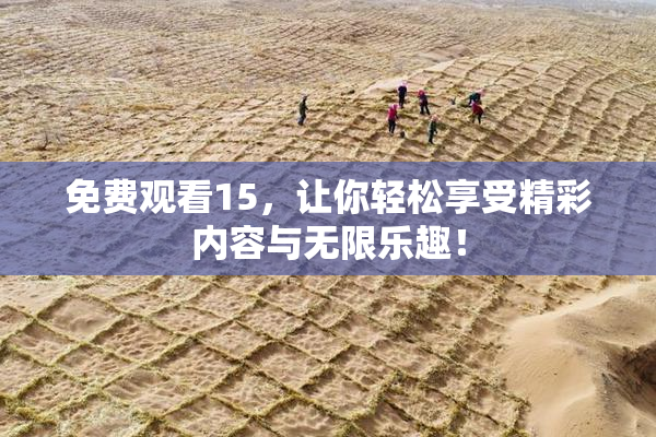 免费观看15，让你轻松享受精彩内容与无限乐趣！