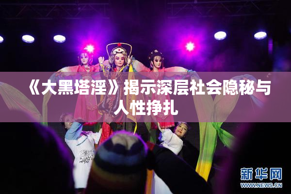 《大黑塔淫》揭示深层社会隐秘与人性挣扎