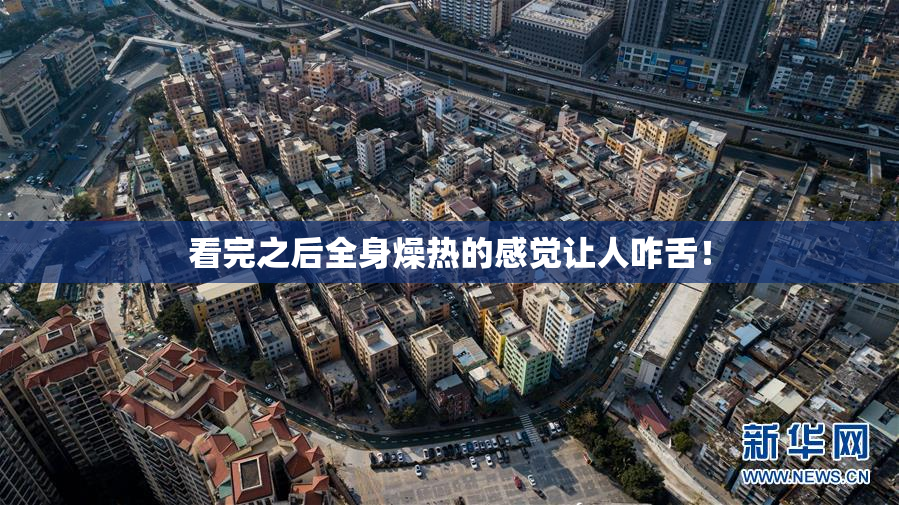 看完之后全身燥热的感觉让人咋舌！
