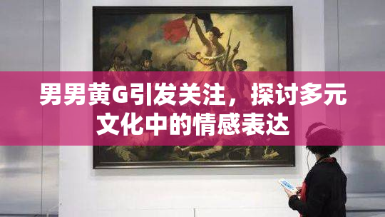 男男黄G引发关注，探讨多元文化中的情感表达