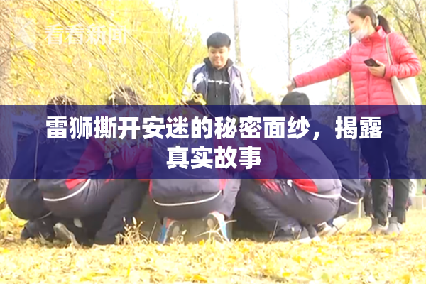 雷狮撕开安迷的秘密面纱，揭露真实故事