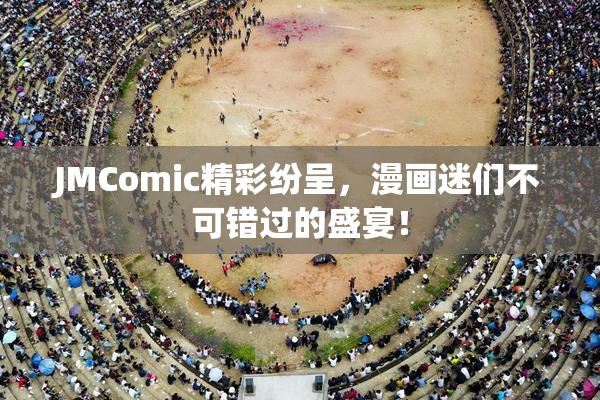 JMComic精彩纷呈，漫画迷们不可错过的盛宴！