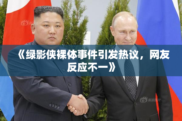 《绿影侠裸体事件引发热议，网友反应不一》