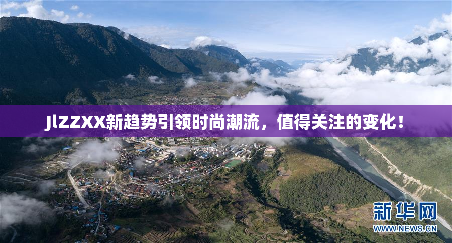 JlZZXX新趋势引领时尚潮流，值得关注的变化！