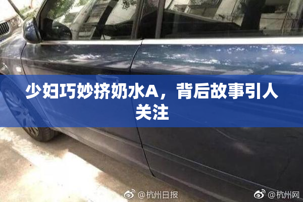 少妇巧妙挤奶水A，背后故事引人关注