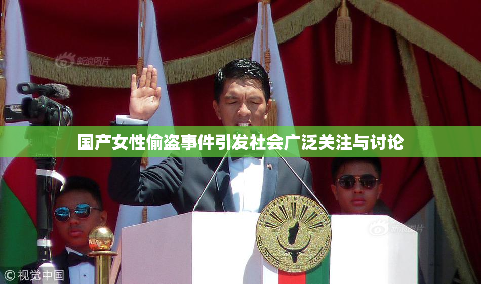 国产女性偷盗事件引发社会广泛关注与讨论